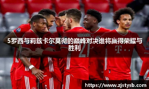 5罗西与莉兹卡尔莫彻的巅峰对决谁将赢得荣耀与胜利