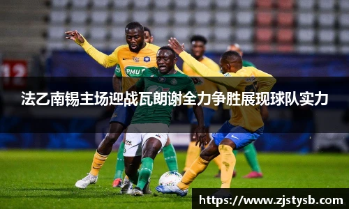 法乙南锡主场迎战瓦朗谢全力争胜展现球队实力