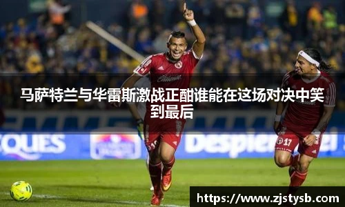 马萨特兰与华雷斯激战正酣谁能在这场对决中笑到最后