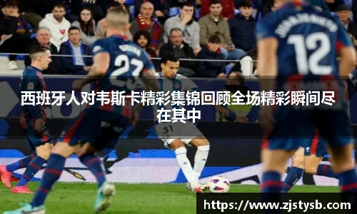 西班牙人对韦斯卡精彩集锦回顾全场精彩瞬间尽在其中