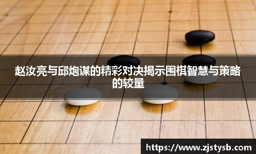 赵汝亮与邱炮谋的精彩对决揭示围棋智慧与策略的较量