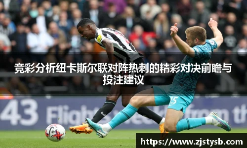 竞彩分析纽卡斯尔联对阵热刺的精彩对决前瞻与投注建议