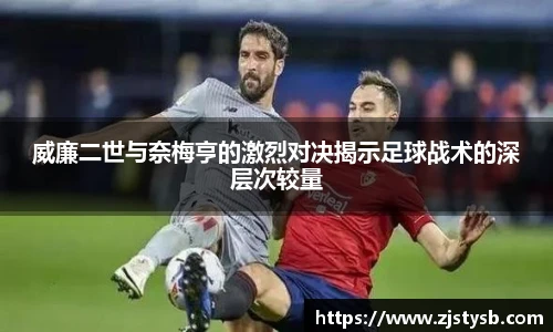 威廉二世与奈梅亨的激烈对决揭示足球战术的深层次较量