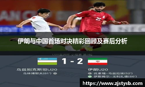 伊朗与中国首场对决精彩回顾及赛后分析