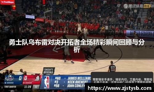 勇士队乌布雷对决开拓者全场精彩瞬间回顾与分析