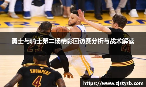 勇士与骑士第二场精彩回访赛分析与战术解读